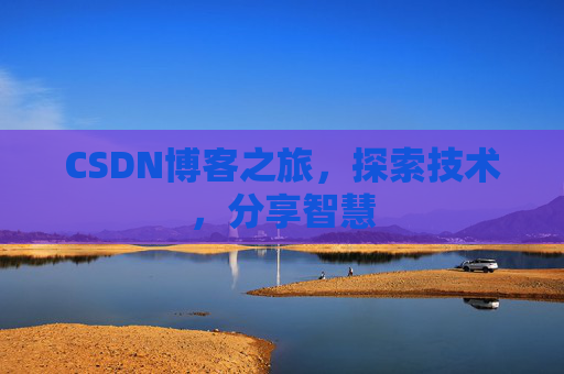 CSDN博客之旅,探索技术,分享智慧 CSDN博客之旅,探索技术,分享智慧